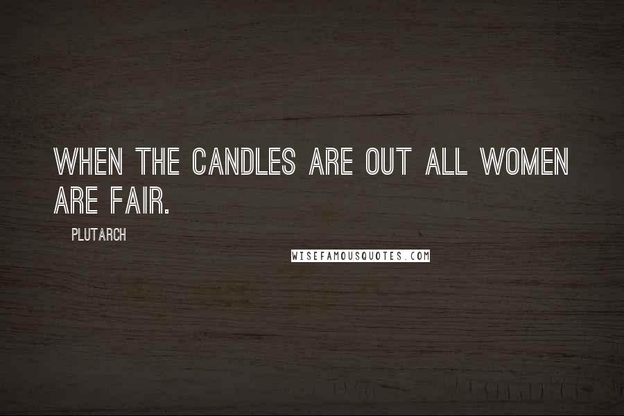Plutarch Quotes: When the candles are out all women are fair.