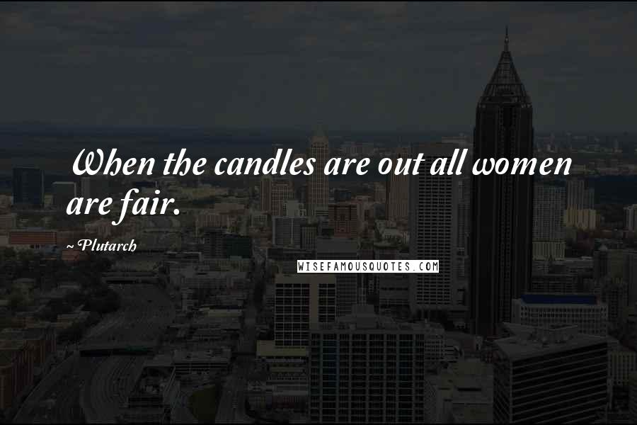 Plutarch Quotes: When the candles are out all women are fair.