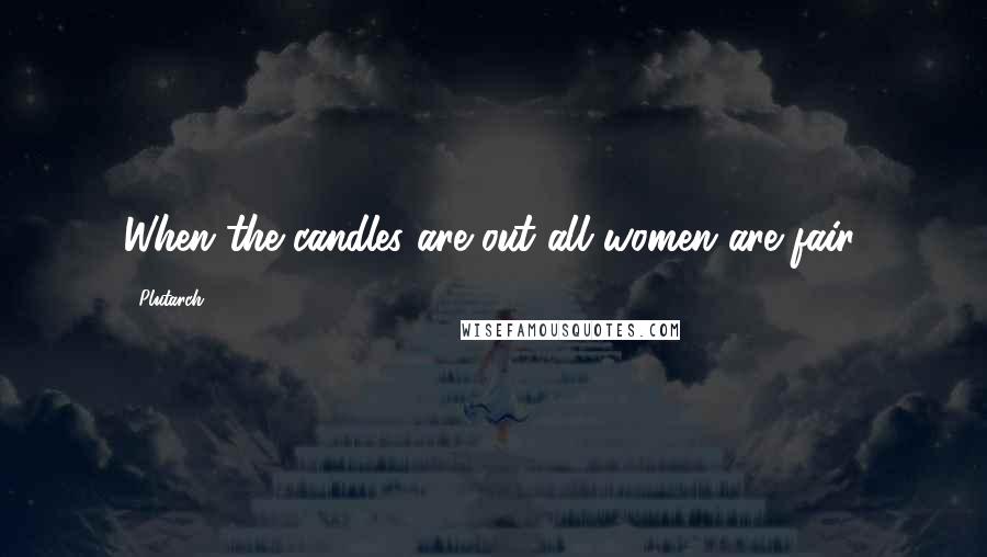 Plutarch Quotes: When the candles are out all women are fair.