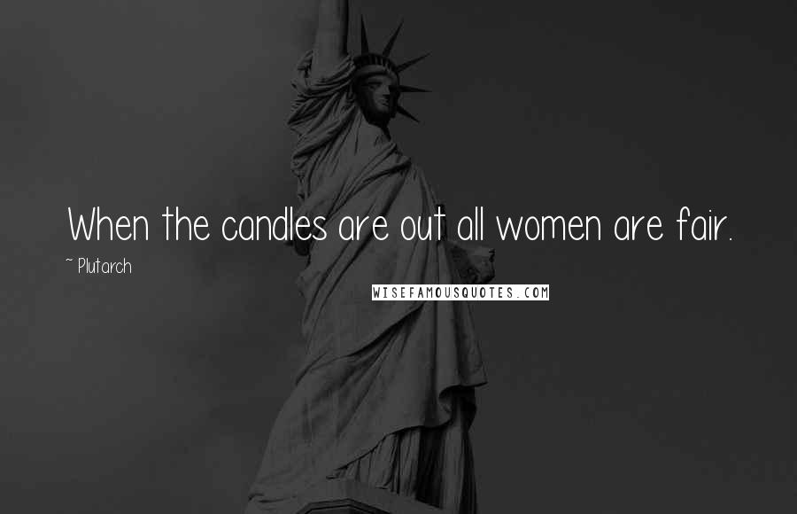 Plutarch Quotes: When the candles are out all women are fair.