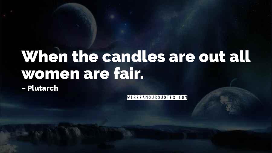 Plutarch Quotes: When the candles are out all women are fair.