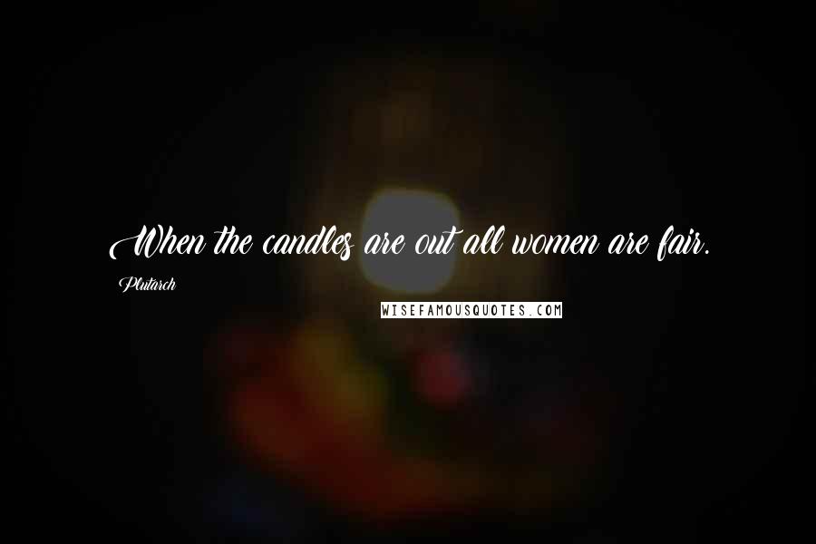 Plutarch Quotes: When the candles are out all women are fair.