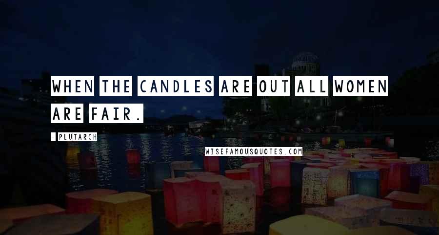 Plutarch Quotes: When the candles are out all women are fair.