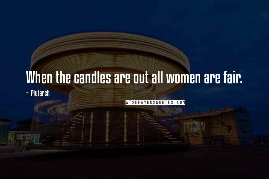 Plutarch Quotes: When the candles are out all women are fair.
