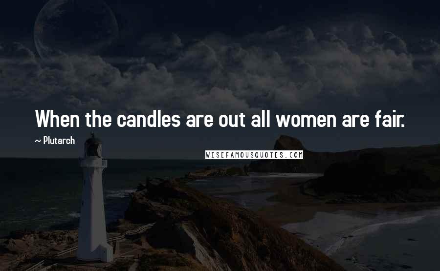 Plutarch Quotes: When the candles are out all women are fair.