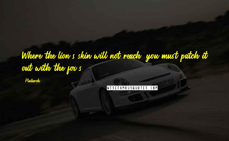 Plutarch Quotes: Where the lion's skin will not reach, you must patch it out with the fox's.