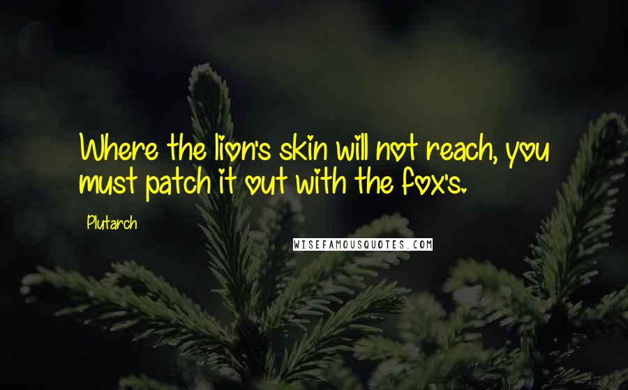 Plutarch Quotes: Where the lion's skin will not reach, you must patch it out with the fox's.