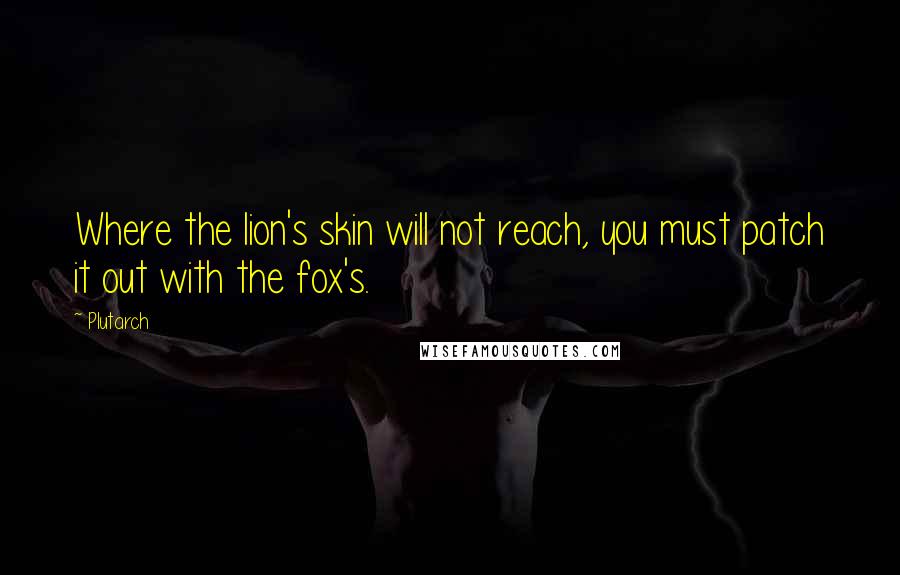 Plutarch Quotes: Where the lion's skin will not reach, you must patch it out with the fox's.