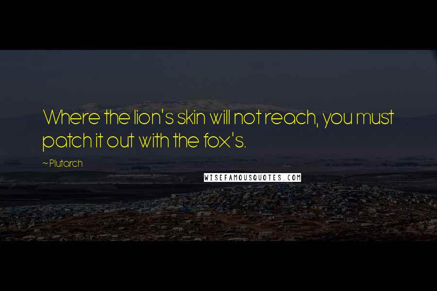 Plutarch Quotes: Where the lion's skin will not reach, you must patch it out with the fox's.