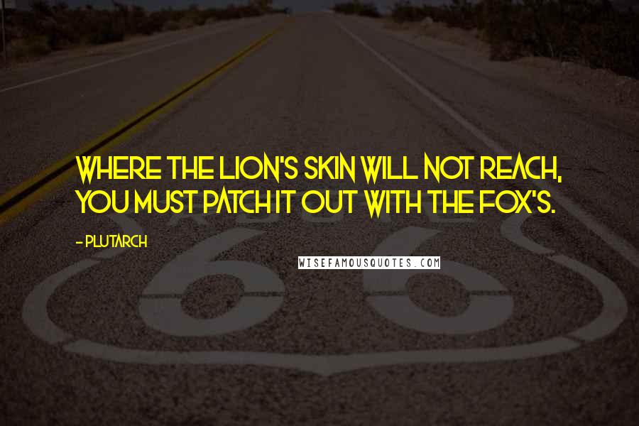 Plutarch Quotes: Where the lion's skin will not reach, you must patch it out with the fox's.