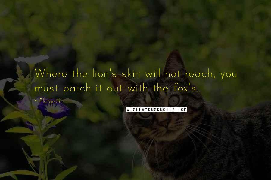 Plutarch Quotes: Where the lion's skin will not reach, you must patch it out with the fox's.