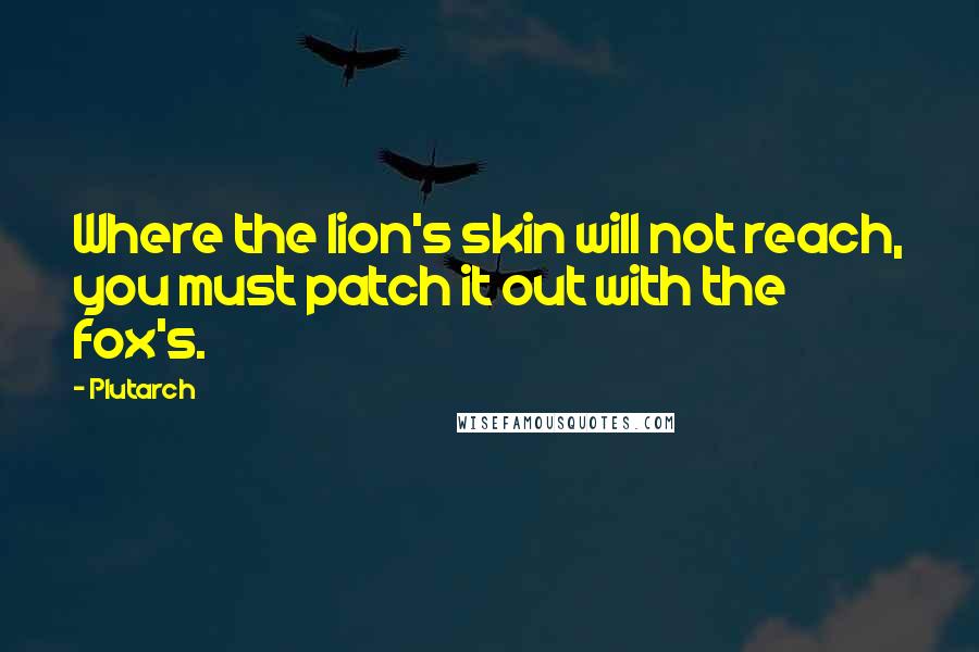 Plutarch Quotes: Where the lion's skin will not reach, you must patch it out with the fox's.