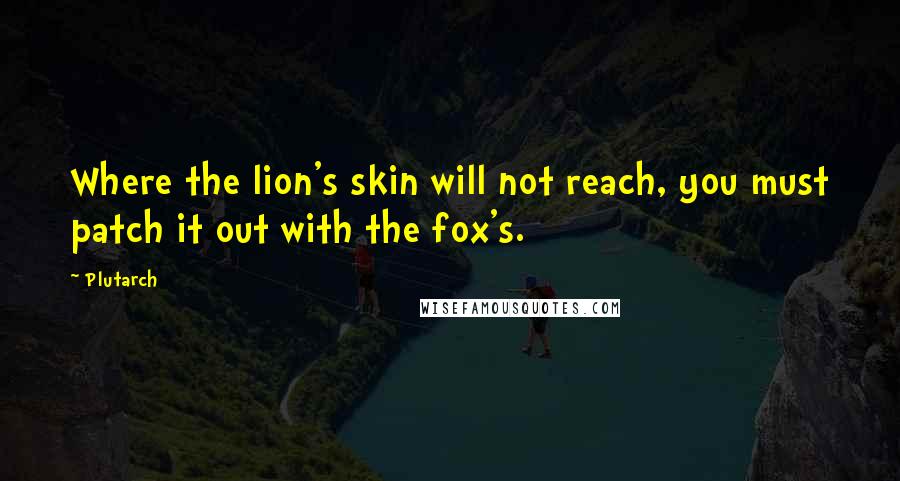 Plutarch Quotes: Where the lion's skin will not reach, you must patch it out with the fox's.