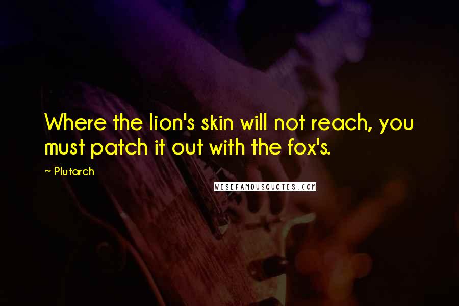 Plutarch Quotes: Where the lion's skin will not reach, you must patch it out with the fox's.