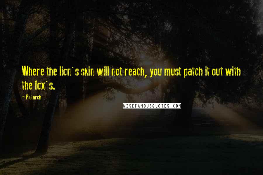 Plutarch Quotes: Where the lion's skin will not reach, you must patch it out with the fox's.