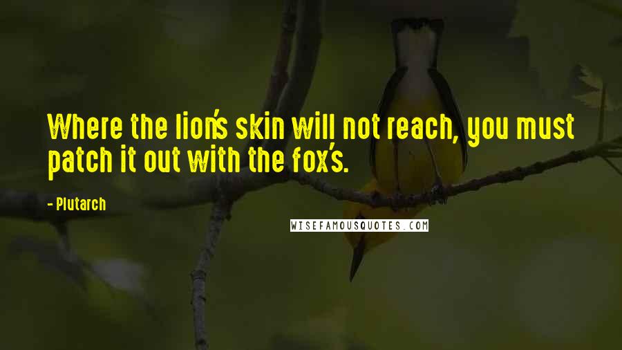 Plutarch Quotes: Where the lion's skin will not reach, you must patch it out with the fox's.