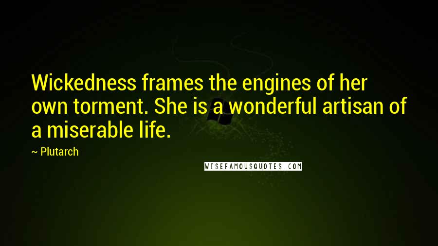 Plutarch Quotes: Wickedness frames the engines of her own torment. She is a wonderful artisan of a miserable life.