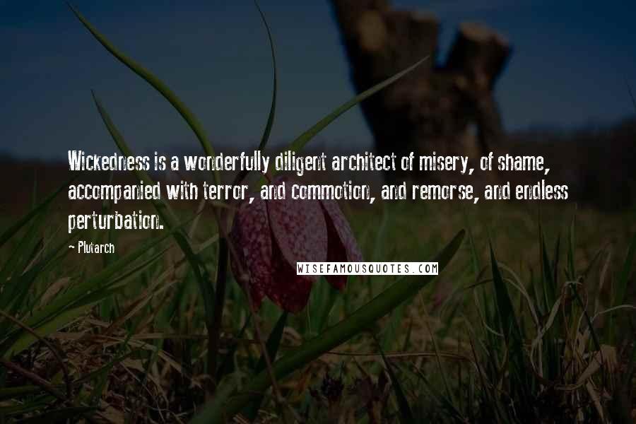 Plutarch Quotes: Wickedness is a wonderfully diligent architect of misery, of shame, accompanied with terror, and commotion, and remorse, and endless perturbation.