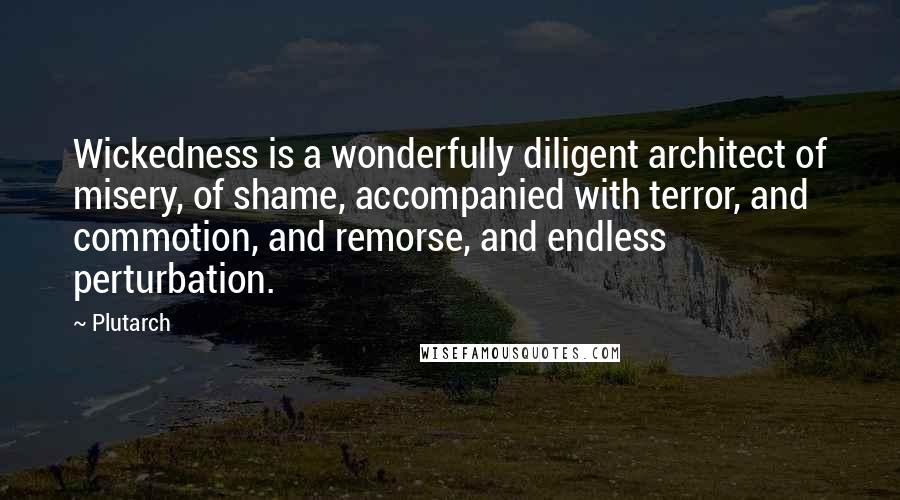 Plutarch Quotes: Wickedness is a wonderfully diligent architect of misery, of shame, accompanied with terror, and commotion, and remorse, and endless perturbation.