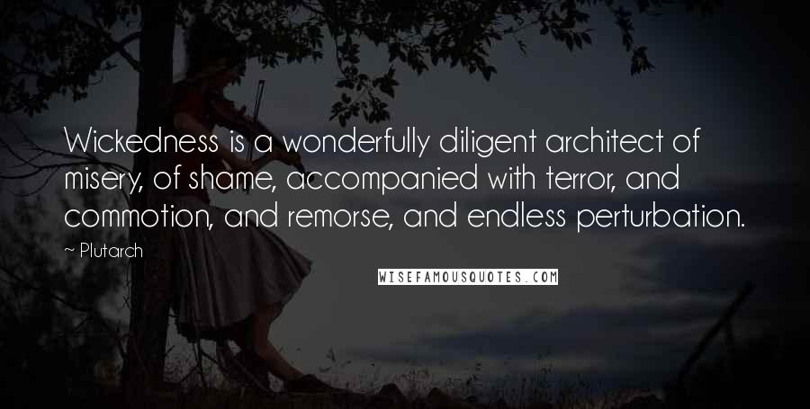 Plutarch Quotes: Wickedness is a wonderfully diligent architect of misery, of shame, accompanied with terror, and commotion, and remorse, and endless perturbation.