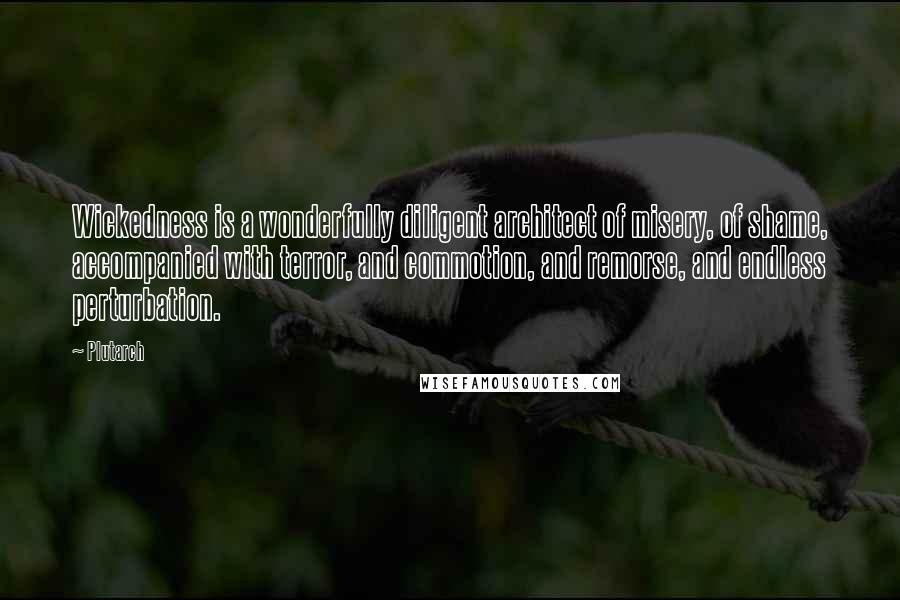 Plutarch Quotes: Wickedness is a wonderfully diligent architect of misery, of shame, accompanied with terror, and commotion, and remorse, and endless perturbation.