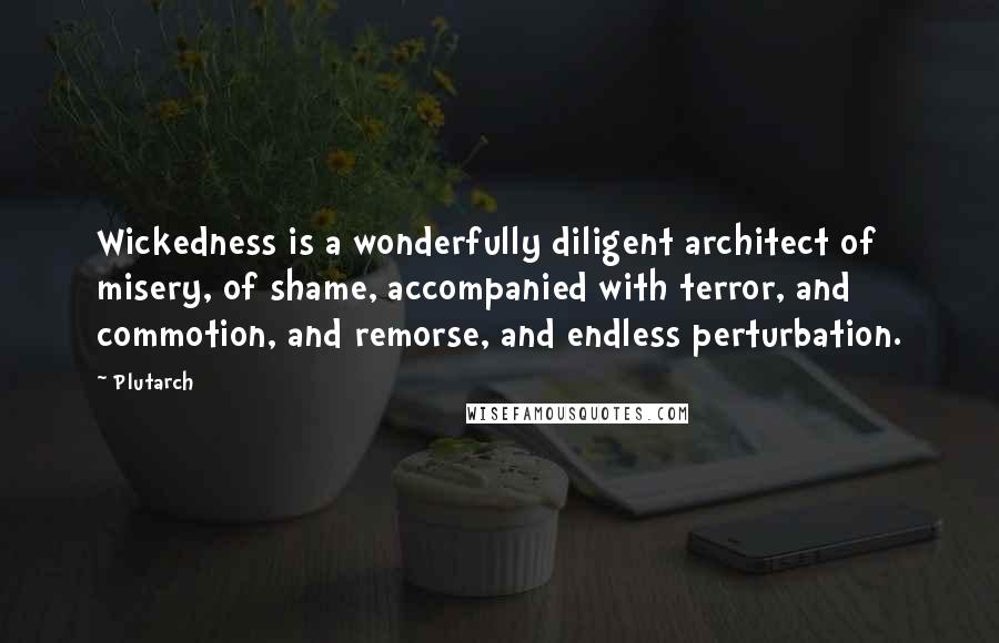 Plutarch Quotes: Wickedness is a wonderfully diligent architect of misery, of shame, accompanied with terror, and commotion, and remorse, and endless perturbation.