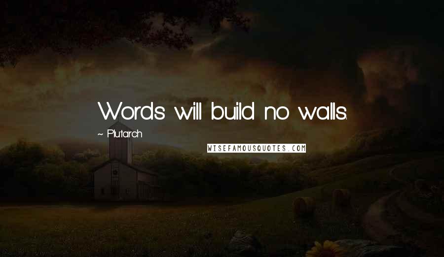 Plutarch Quotes: Words will build no walls.