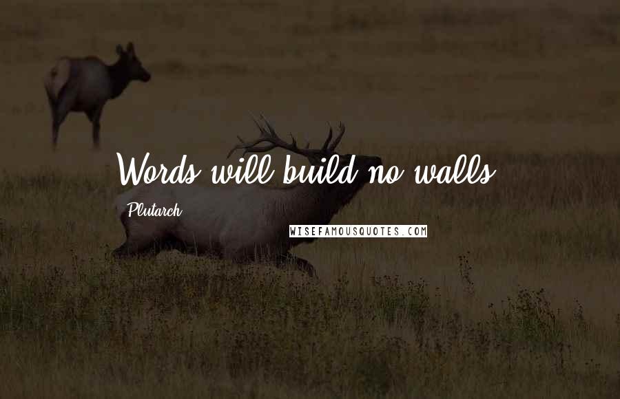 Plutarch Quotes: Words will build no walls.
