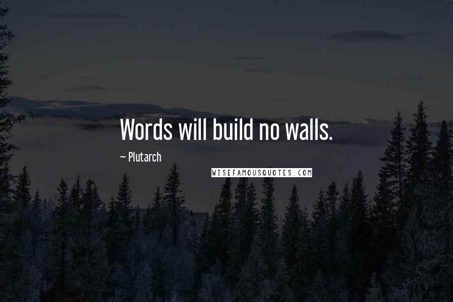 Plutarch Quotes: Words will build no walls.