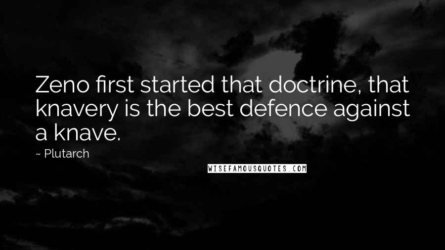 Plutarch Quotes: Zeno first started that doctrine, that knavery is the best defence against a knave.