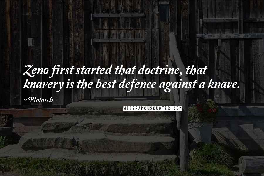 Plutarch Quotes: Zeno first started that doctrine, that knavery is the best defence against a knave.