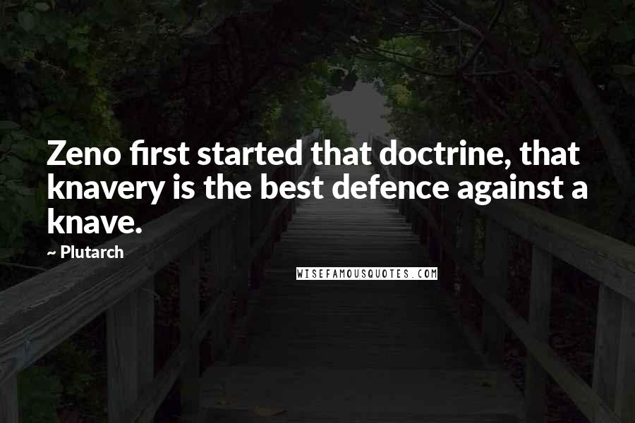 Plutarch Quotes: Zeno first started that doctrine, that knavery is the best defence against a knave.