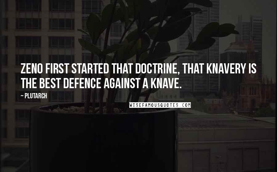 Plutarch Quotes: Zeno first started that doctrine, that knavery is the best defence against a knave.