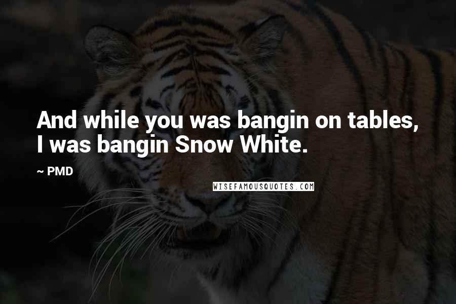 PMD Quotes: And while you was bangin on tables, I was bangin Snow White.