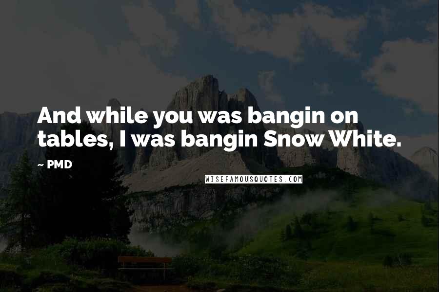 PMD Quotes: And while you was bangin on tables, I was bangin Snow White.