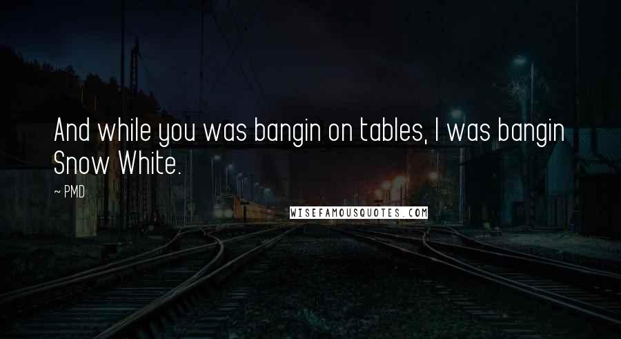 PMD Quotes: And while you was bangin on tables, I was bangin Snow White.