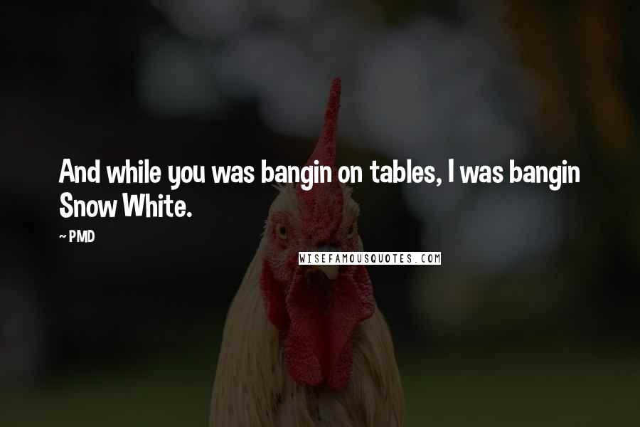 PMD Quotes: And while you was bangin on tables, I was bangin Snow White.