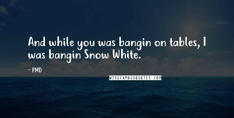 PMD Quotes: And while you was bangin on tables, I was bangin Snow White.