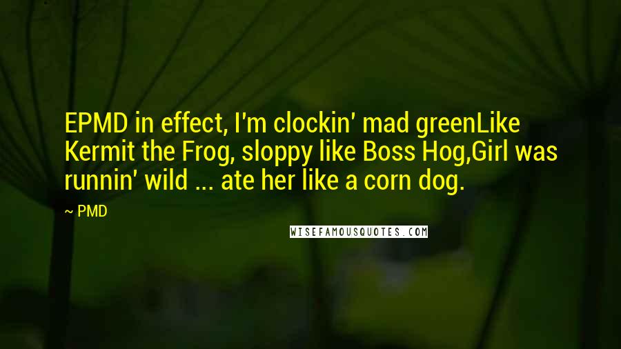 PMD Quotes: EPMD in effect, I'm clockin' mad greenLike Kermit the Frog, sloppy like Boss Hog,Girl was runnin' wild ... ate her like a corn dog.