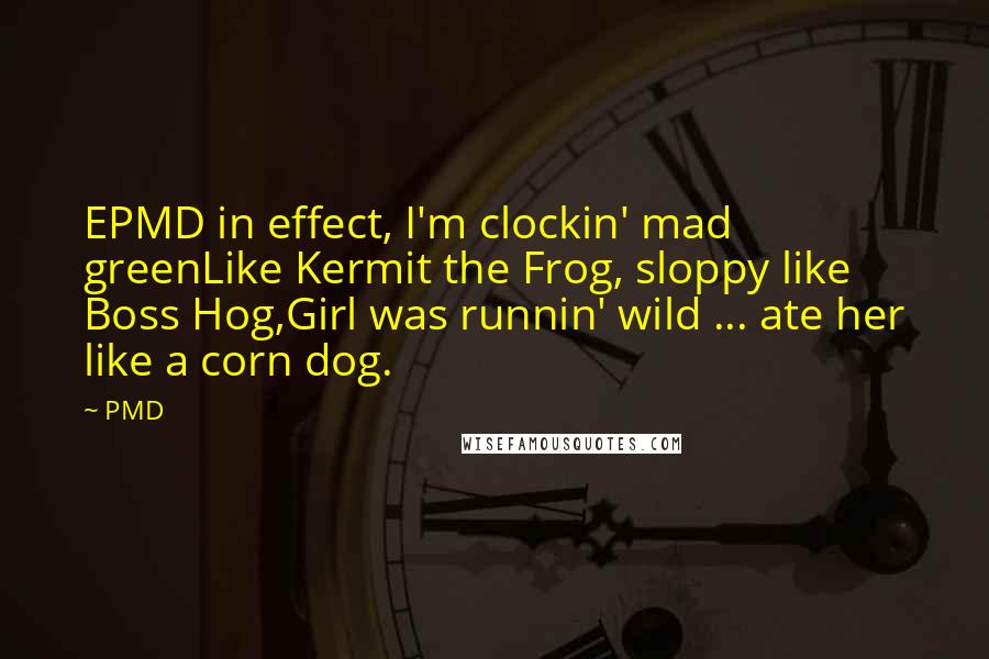 PMD Quotes: EPMD in effect, I'm clockin' mad greenLike Kermit the Frog, sloppy like Boss Hog,Girl was runnin' wild ... ate her like a corn dog.