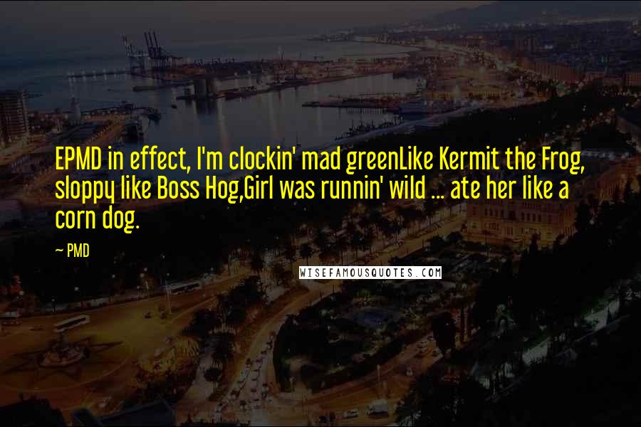 PMD Quotes: EPMD in effect, I'm clockin' mad greenLike Kermit the Frog, sloppy like Boss Hog,Girl was runnin' wild ... ate her like a corn dog.