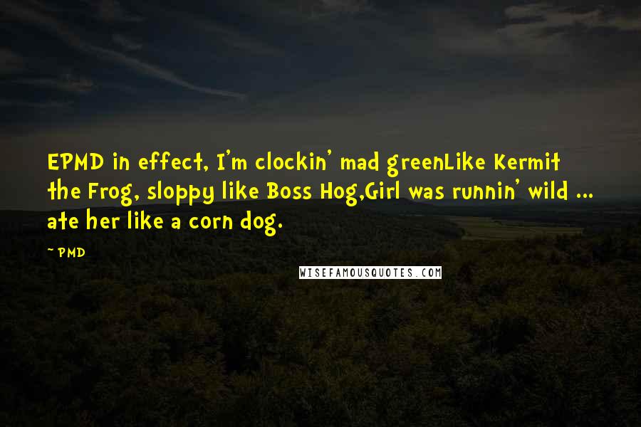 PMD Quotes: EPMD in effect, I'm clockin' mad greenLike Kermit the Frog, sloppy like Boss Hog,Girl was runnin' wild ... ate her like a corn dog.