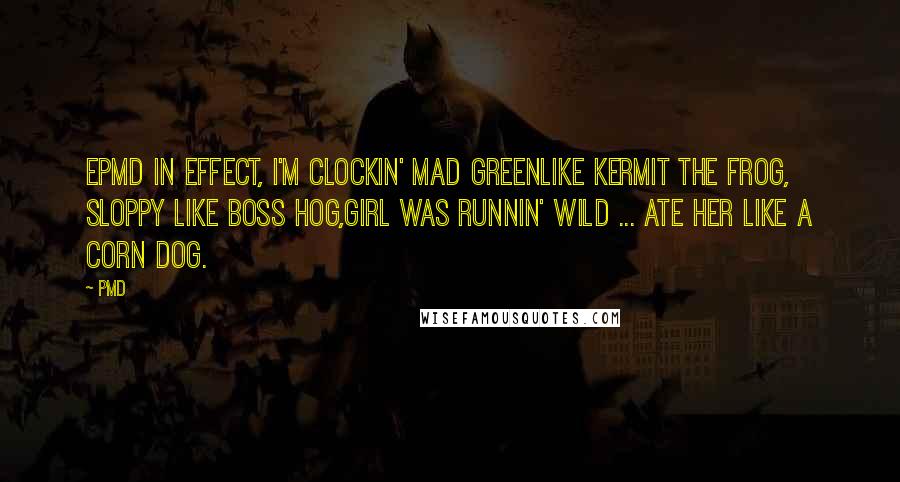 PMD Quotes: EPMD in effect, I'm clockin' mad greenLike Kermit the Frog, sloppy like Boss Hog,Girl was runnin' wild ... ate her like a corn dog.