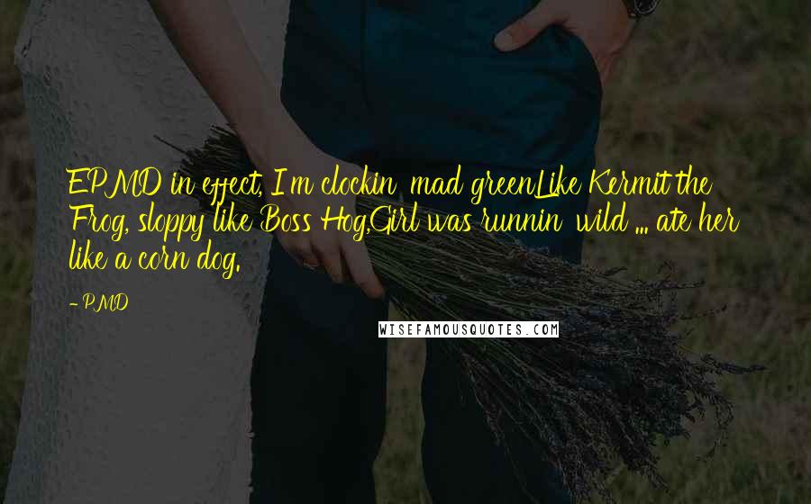 PMD Quotes: EPMD in effect, I'm clockin' mad greenLike Kermit the Frog, sloppy like Boss Hog,Girl was runnin' wild ... ate her like a corn dog.