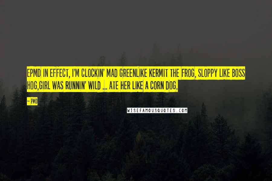 PMD Quotes: EPMD in effect, I'm clockin' mad greenLike Kermit the Frog, sloppy like Boss Hog,Girl was runnin' wild ... ate her like a corn dog.
