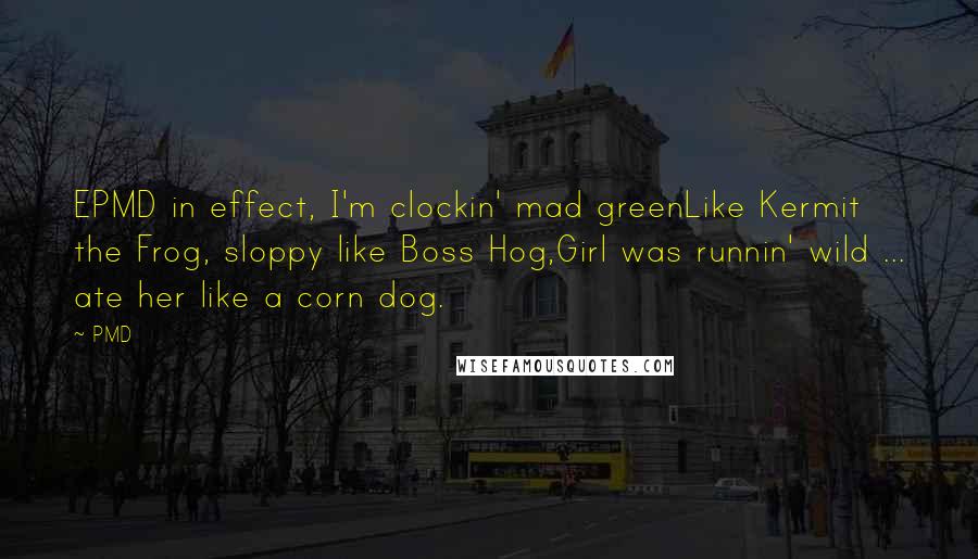 PMD Quotes: EPMD in effect, I'm clockin' mad greenLike Kermit the Frog, sloppy like Boss Hog,Girl was runnin' wild ... ate her like a corn dog.