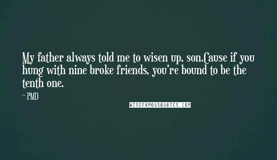 PMD Quotes: My father always told me to wisen up, son.Cause if you hung with nine broke friends, you're bound to be the tenth one.