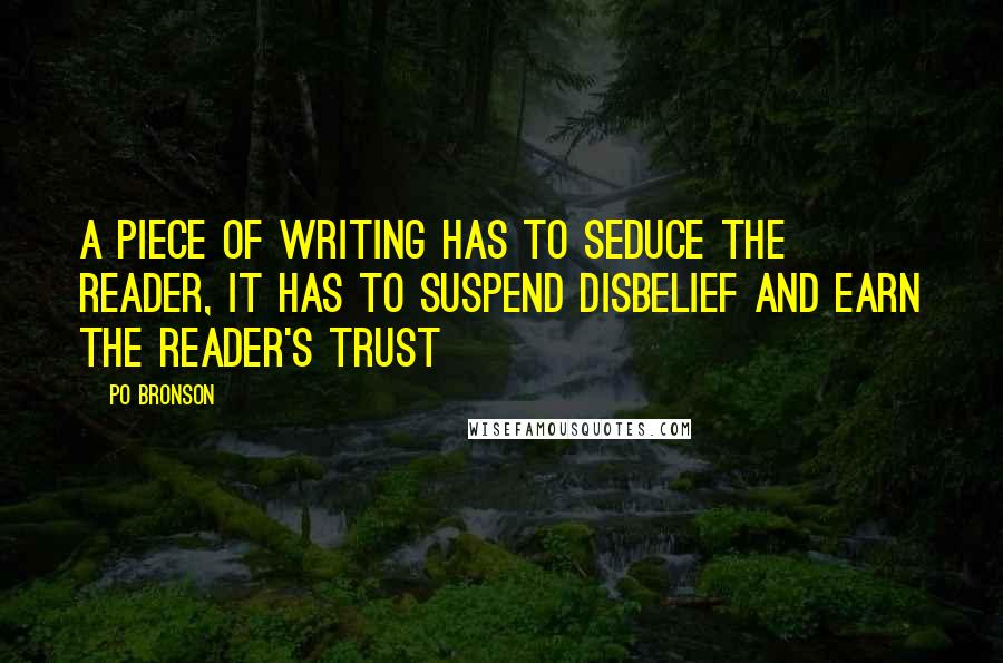 Po Bronson Quotes: A Piece of writing has to seduce the reader, it has to suspend disbelief and earn the reader's trust