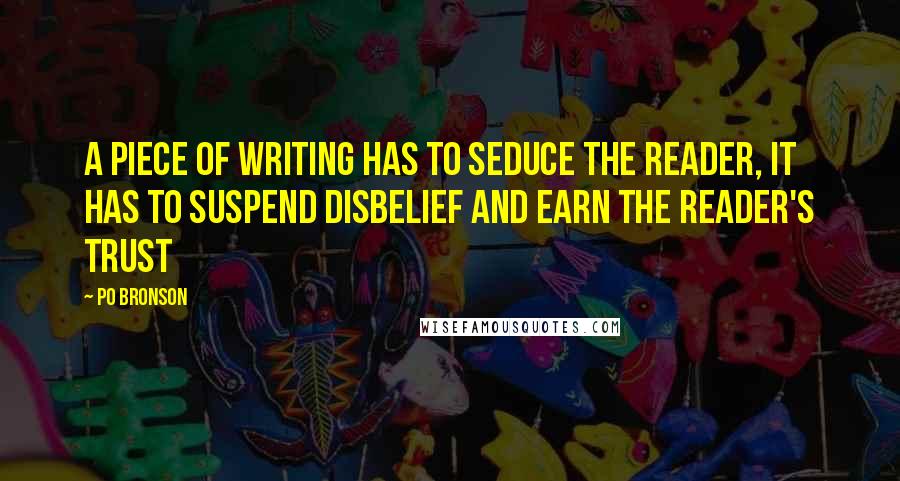 Po Bronson Quotes: A Piece of writing has to seduce the reader, it has to suspend disbelief and earn the reader's trust