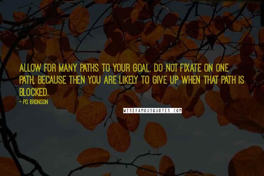 Po Bronson Quotes: Allow for many paths to your goal. Do not fixate on one path, because then you are likely to give up when that path is blocked.